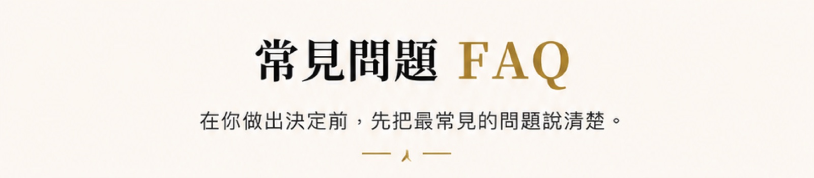 常見問題 FAQ：在你做出決定前，先把最常見的問題說清楚。